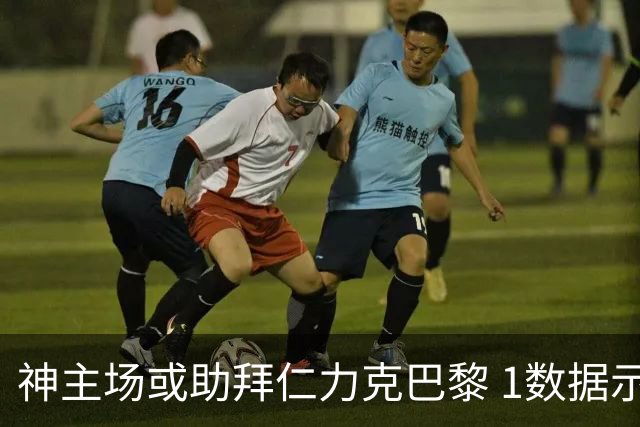 神主场或助拜仁力克巴黎 1数据示本场无平局？